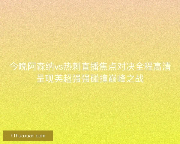 今晚阿森纳vs热刺直播焦点对决全程高清呈现英超强强碰撞巅峰之战