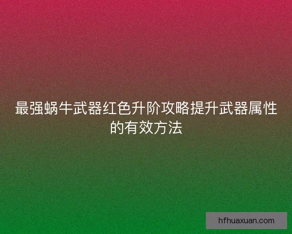 最强蜗牛武器红色升阶攻略提升武器属性的有效方法