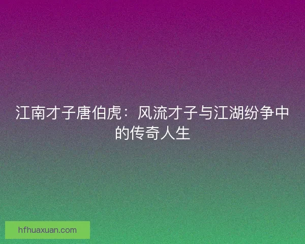 江南才子唐伯虎：风流才子与江湖纷争中的传奇人生