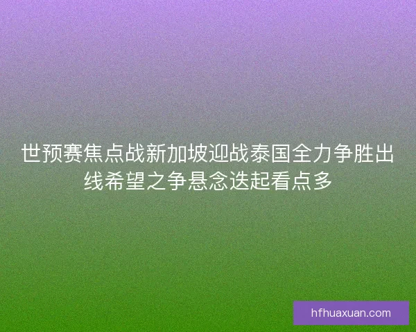 世预赛焦点战新加坡迎战泰国全力争胜出线希望之争悬念迭起看点多