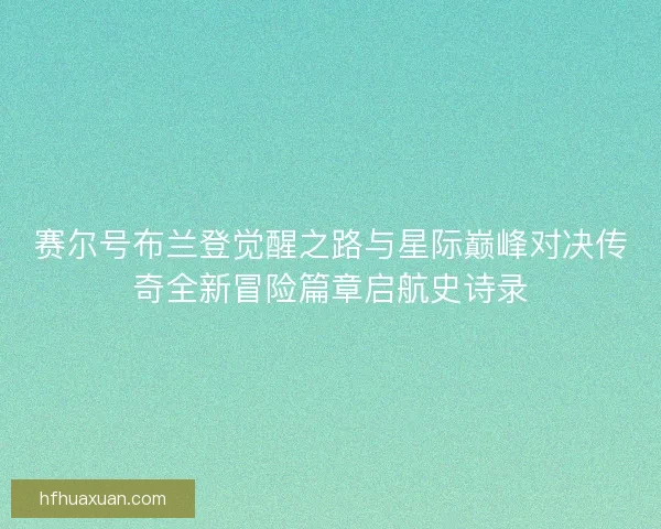 赛尔号布兰登觉醒之路与星际巅峰对决传奇全新冒险篇章启航史诗录