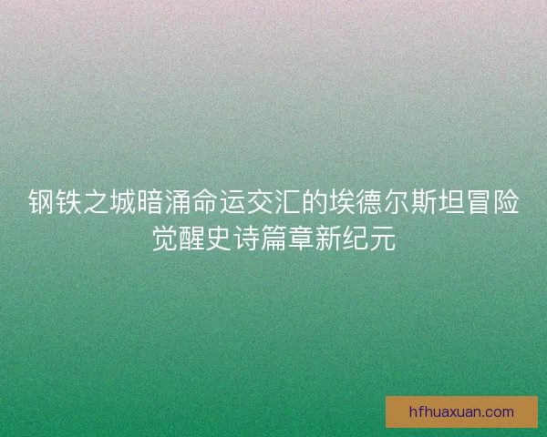 钢铁之城暗涌命运交汇的埃德尔斯坦冒险觉醒史诗篇章新纪元