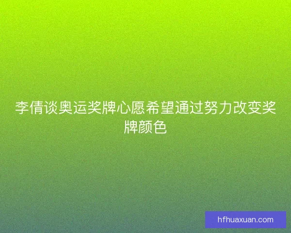 李倩谈奥运奖牌心愿希望通过努力改变奖牌颜色