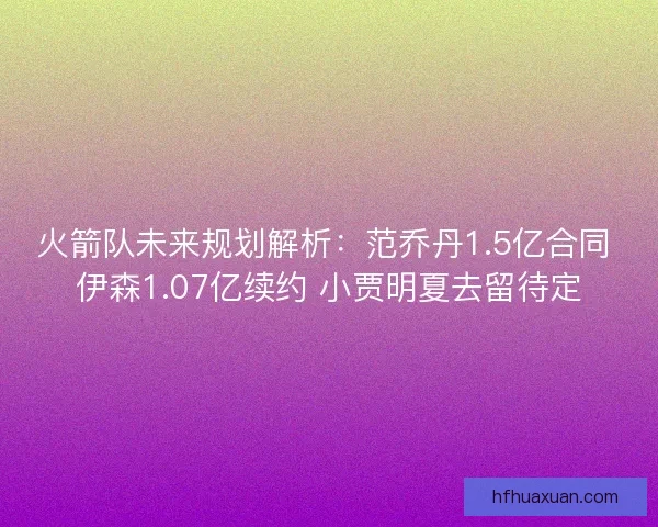 火箭队未来规划解析：范乔丹1.5亿合同 伊森1.07亿续约 小贾明夏去留待定